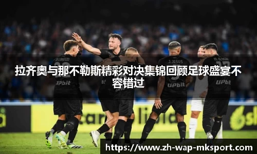 拉齐奥与那不勒斯精彩对决集锦回顾足球盛宴不容错过